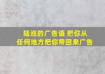 陆巡的广告语 把你从任何地方把你带回来广告